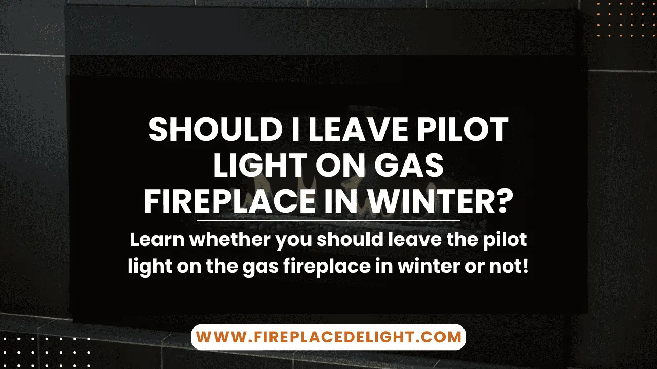 Should I Leave Pilot Light On Gas Fireplace in Winter